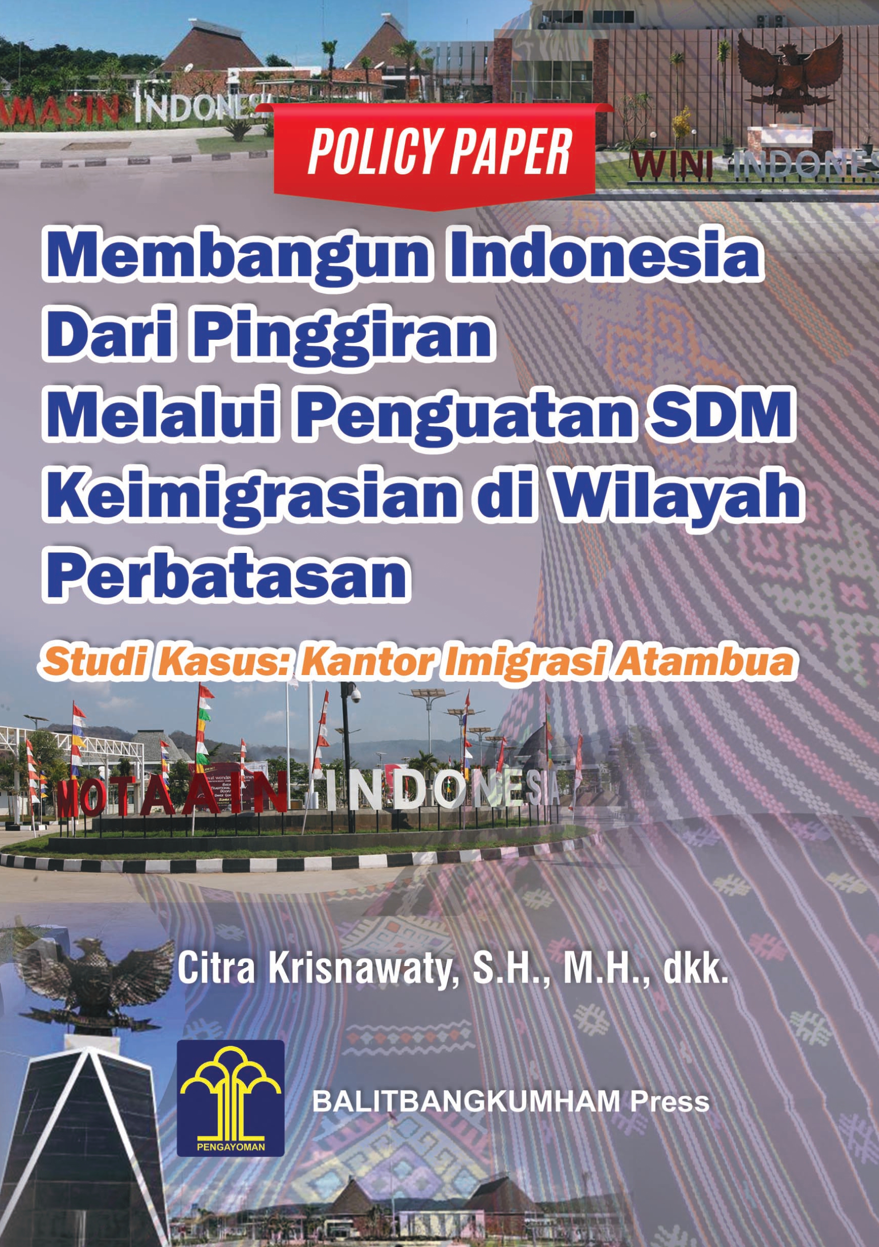 POLICY PAPER MEMBANGUN INDONESIA DARI PINGGIRAN MELALUI PENGUATAN SDM KEIMIGRASIAN DI WILAYAH PERBATASAN STUDI KASUS : KANTOR IMIGRASI ATAMBUA